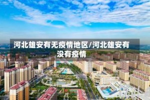 河北雄安有无疫情地区/河北雄安有没有疫情