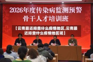【云南最近排查什么疫情地区,云南最近排查什么疫情地区呢】