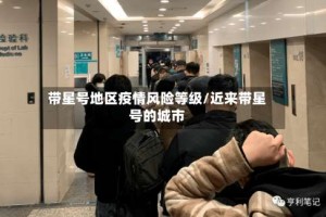 带星号地区疫情风险等级/近来带星号的城市