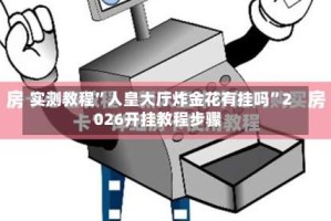 实测教程”人皇大厅炸金花有挂吗”2026开挂教程步骤