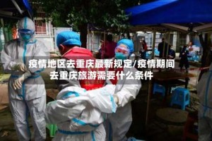 疫情地区去重庆最新规定/疫情期间去重庆旅游需要什么条件