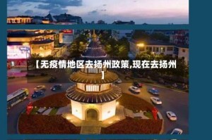 【无疫情地区去扬州政策,现在去扬州】
