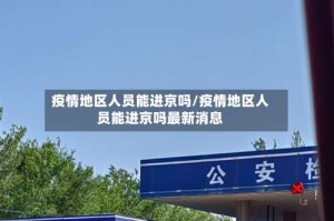 疫情地区人员能进京吗/疫情地区人员能进京吗最新消息