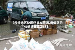 【疫情地区快递还能发货吗,疫情区的快递还正常发吗】