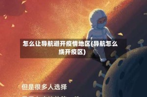 怎么让导航避开疫情地区(导航怎么绕开疫区)