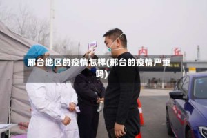 邢台地区的疫情怎样(邢台的疫情严重吗)