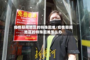 疫情期间地区的特殊困难/疫情期间地区的特殊困难怎么办