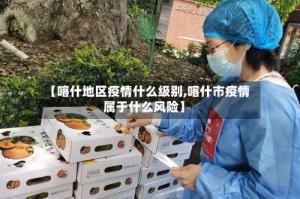 【喀什地区疫情什么级别,喀什市疫情属于什么风险】