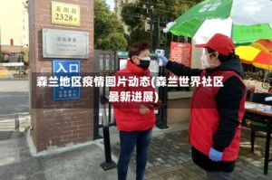 森兰地区疫情图片动态(森兰世界社区最新进展)