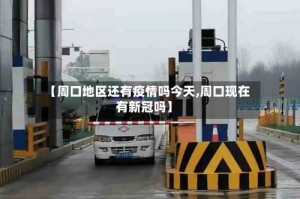 【周口地区还有疫情吗今天,周口现在有新冠吗】