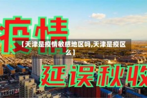 【天津是疫情敏感地区吗,天津是疫区么】