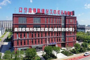 盘锦疫情所在地区查询(盘锦的疫情)