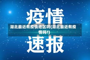 湖北最近有疫情地区吗(湖北最近有疫情吗?)