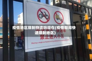 疫情地区限制物流吗现在(疫情期间快递限制地区)
