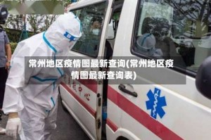常州地区疫情图最新查询(常州地区疫情图最新查询表)
