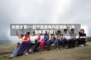 科普必备!一起宁德游戏内挂辅助”(外卦神器下载)