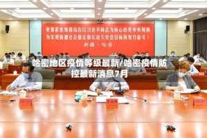 哈密地区疫情等级最新/哈密疫情防控最新消息7月