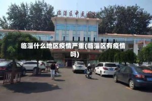 临淄什么地区疫情严重(临淄区有疫情吗)
