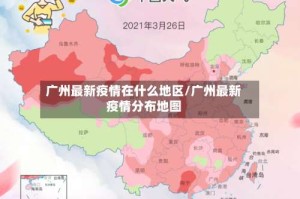 广州最新疫情在什么地区/广州最新疫情分布地图