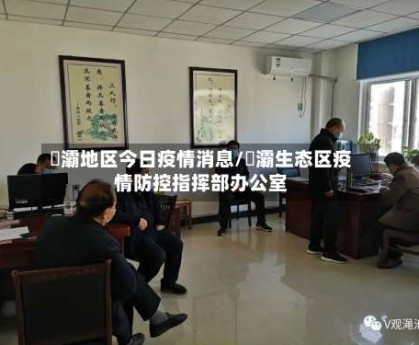 浐灞地区今日疫情消息/浐灞生态区疫情防控指挥部办公室