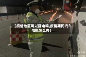 【疫情地区可以搭电吗,疫情期间汽车电瓶怎么办】