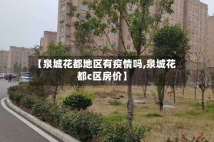 【泉城花都地区有疫情吗,泉城花都c区房价】