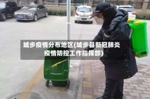 城步疫情分布地区(城步县新冠肺炎疫情防控工作指挥部)