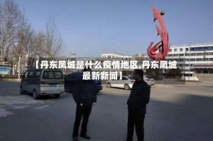 【丹东凤城是什么疫情地区,丹东凤城最新新闻】