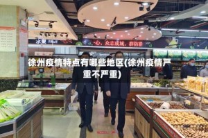 徐州疫情特点有哪些地区(徐州疫情严重不严重)