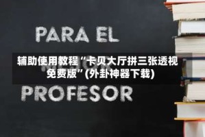 辅助使用教程“卡贝大厅拼三张透视免费版”(外卦神器下载)