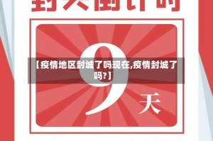 【疫情地区封城了吗现在,疫情封城了吗?】