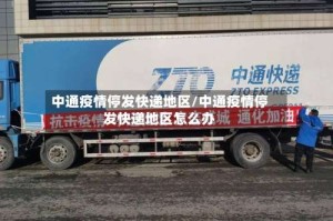 中通疫情停发快递地区/中通疫情停发快递地区怎么办