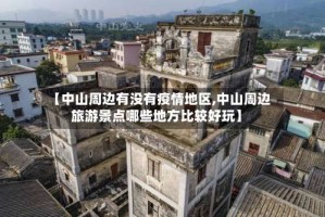 【中山周边有没有疫情地区,中山周边旅游景点哪些地方比较好玩】