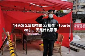 14天怎么算疫情地区/疫情〖Fourteen〗、天是什么意思