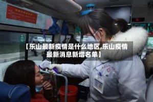 【乐山最新疫情是什么地区,乐山疫情最新消息新增名单】