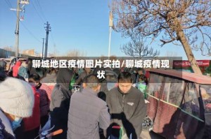 聊城地区疫情图片实拍/聊城疫情现状