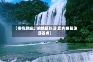 【疫情超级少的地区旅游,国内疫情旅游景点】