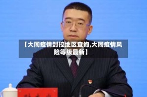 【大同疫情封控地区查询,大同疫情风险等级最新】