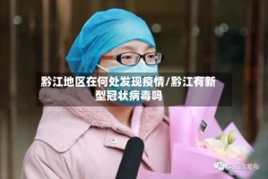 黔江地区在何处发现疫情/黔江有新型冠状病毒吗