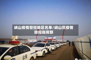 峡山疫情管控地区名单/峡山区疫情防控指挥部