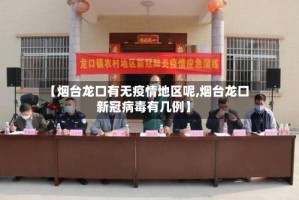 【烟台龙口有无疫情地区呢,烟台龙口新冠病毒有几例】