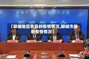 【聊城地区各县的疫情情况,聊城市最新疫情情况】