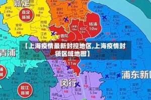 【上海疫情最新封控地区,上海疫情封锁区域地图】