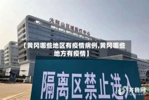 【黄冈哪些地区有疫情病例,黄冈哪些地方有疫情】