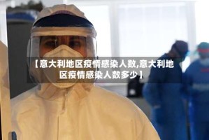 【意大利地区疫情感染人数,意大利地区疫情感染人数多少】