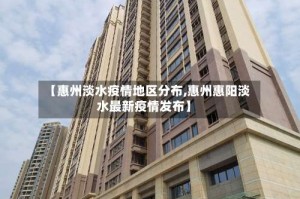 【惠州淡水疫情地区分布,惠州惠阳淡水最新疫情发布】
