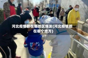 河北疫情都在哪地区爆发(河北疫情都在哪个地方)