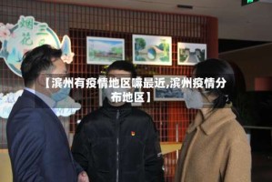 【滨州有疫情地区嘛最近,滨州疫情分布地区】