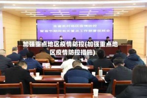 加强重点地区疫情防控(加强重点地区疫情防控措施)