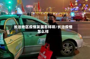 长治地区疫情发展怎样啊/长治疫情怎么样